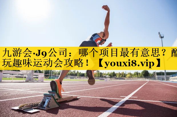 九游会·J9公司：哪个项目最有意思？酷玩趣味运动会攻略！