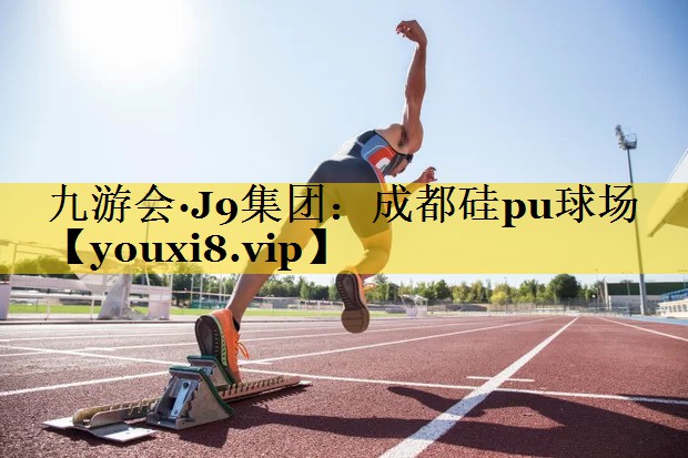 九游会·J9集团：成都硅pu球场