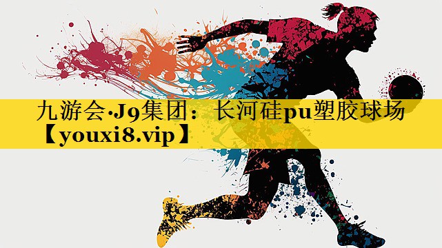 九游会·J9集团：长河硅pu塑胶球场