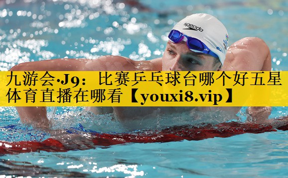 九游会·J9：比赛乒乓球台哪个好五星体育直播在哪看