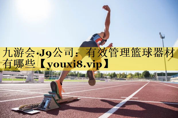 九游会·J9公司：有效管理篮球器材有哪些