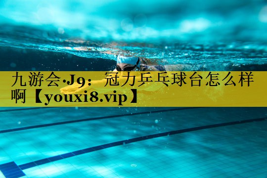 九游会·J9：冠力乒乓球台怎么样啊