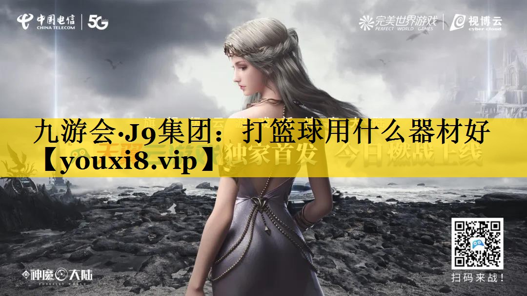 九游会·J9集团：打篮球用什么器材好