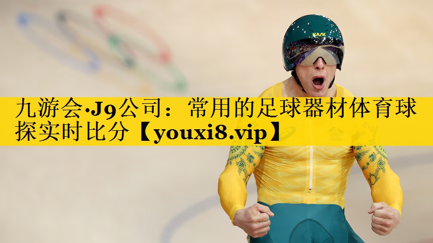 九游会·J9公司：常用的足球器材体育球探实时比分