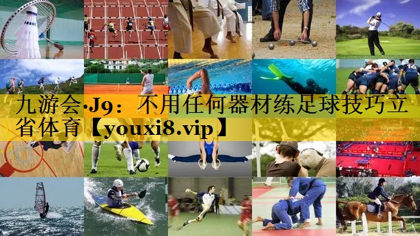 九游会·J9：不用任何器材练足球技巧立省体育