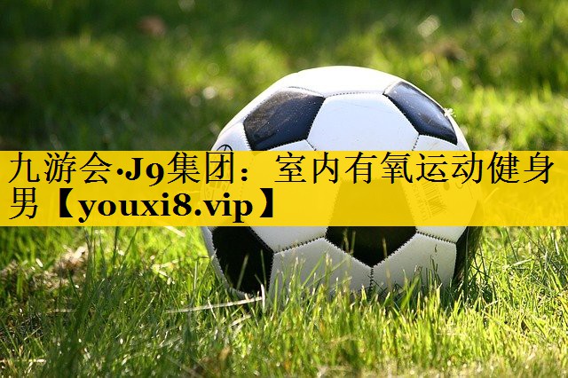 九游会·J9集团：室内有氧运动健身男