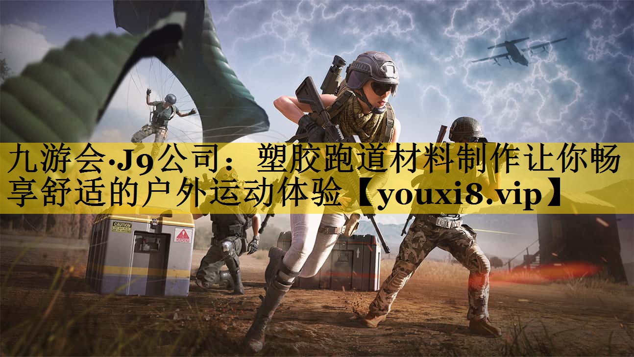 九游会·J9公司：塑胶跑道材料制作让你畅享舒适的户外运动体验