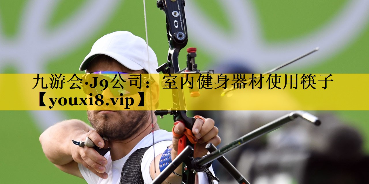 九游会·J9公司：室内健身器材使用筷子