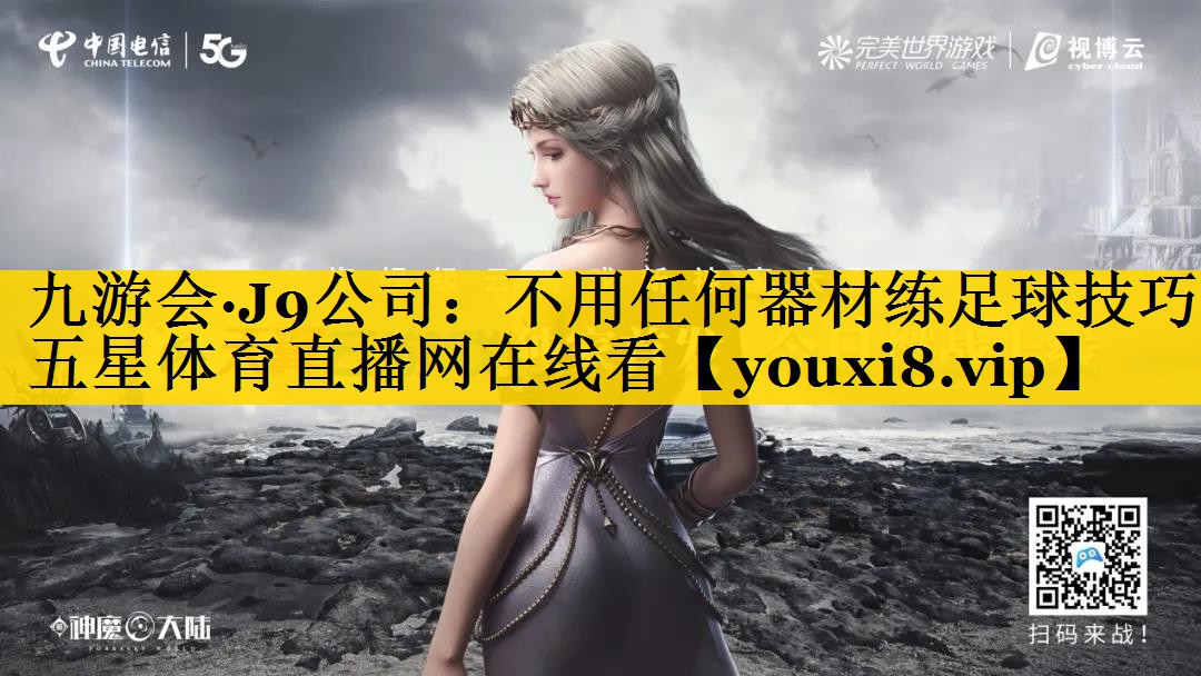 九游会·J9公司：不用任何器材练足球技巧五星体育直播网在线看
