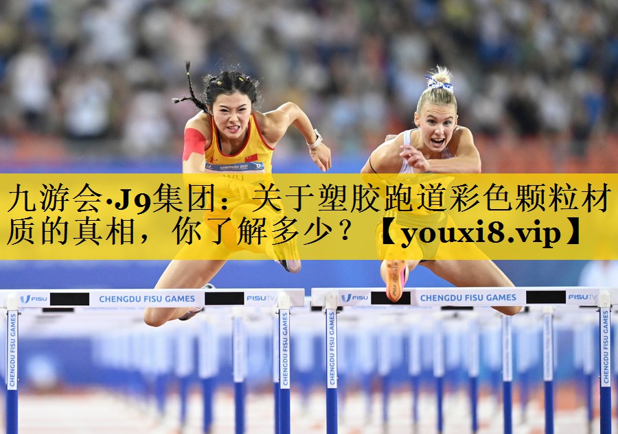 九游会·J9集团：关于塑胶跑道彩色颗粒材质的真相，你了解多少？