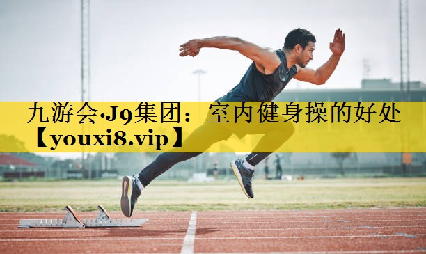九游会·J9集团：室内健身操的好处