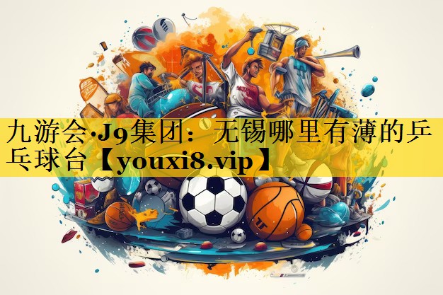 九游会·J9集团：无锡哪里有薄的乒乓球台