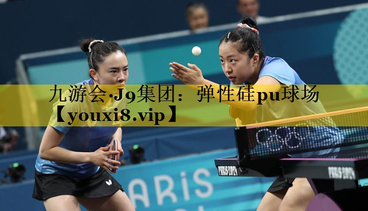 九游会·J9集团：弹性硅pu球场