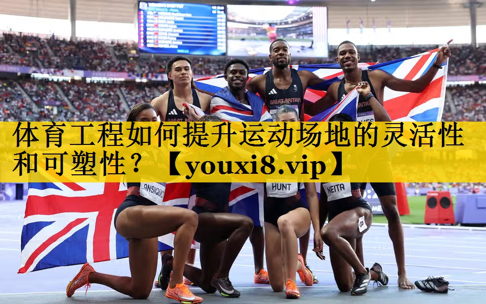 体育工程如何提升运动场地的灵活性和可塑性？