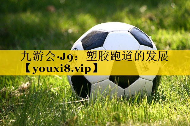 九游会·J9：塑胶跑道的发展