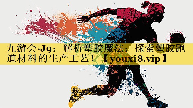 九游会·J9：解析塑胶魔法：探索塑胶跑道材料的生产工艺！