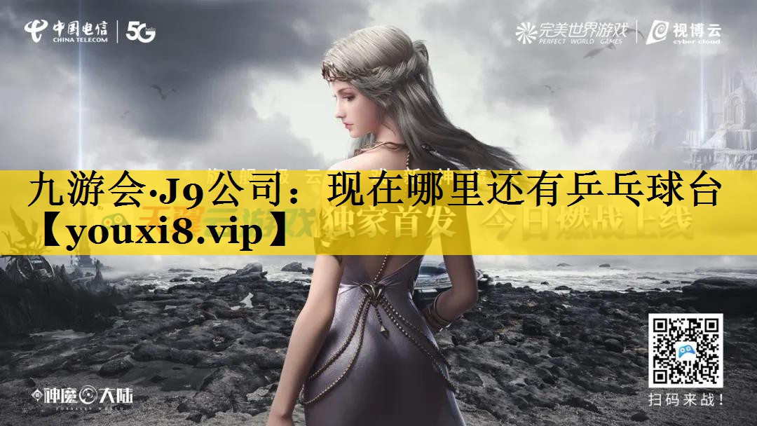 九游会·J9公司：现在哪里还有乒乓球台