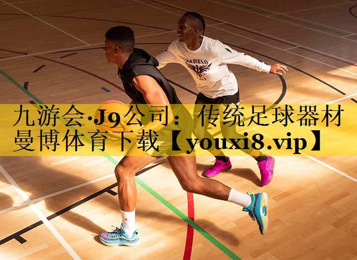 九游会·J9公司：传统足球器材曼博体育下载