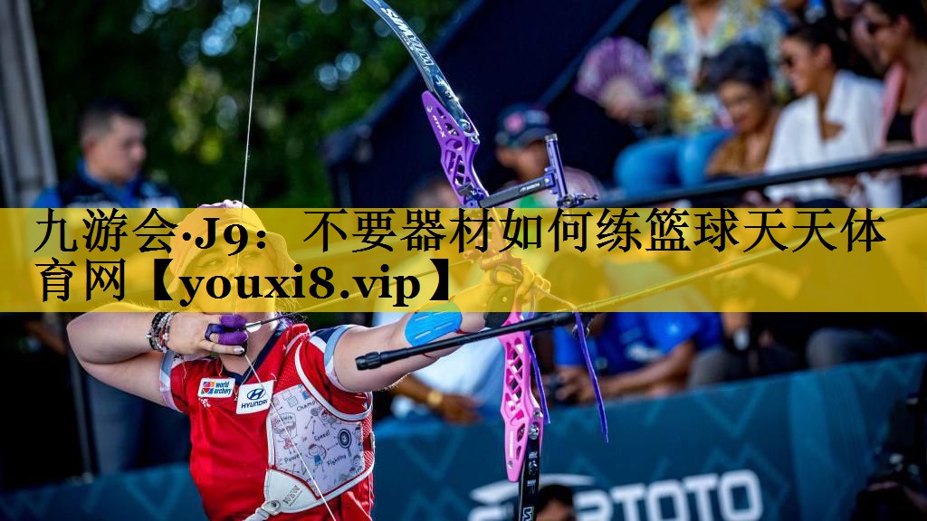 九游会·J9：不要器材如何练篮球天天体育网