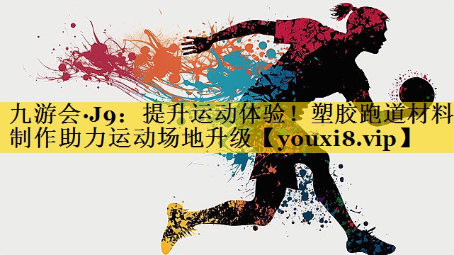 九游会·J9：提升运动体验！塑胶跑道材料制作助力运动场地升级