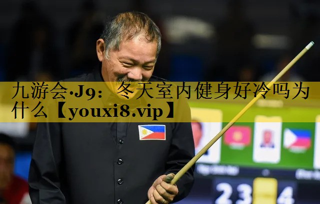九游会·J9：冬天室内健身好冷吗为什么