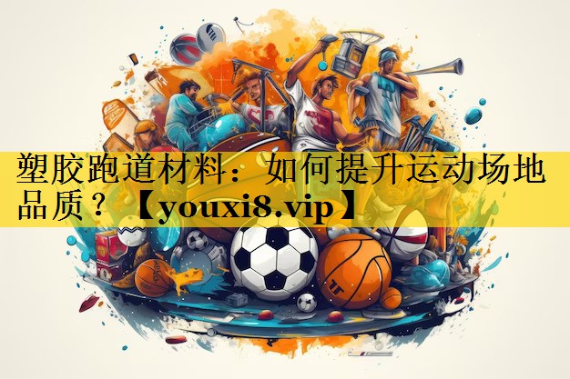 塑胶跑道材料：如何提升运动场地品质？