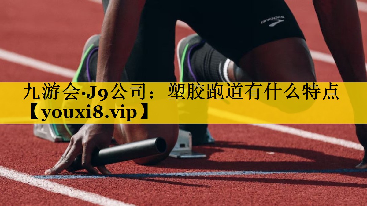 九游会·J9公司：塑胶跑道有什么特点