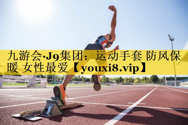 九游会·J9集团：运动手套 防风保暖 女性最爱