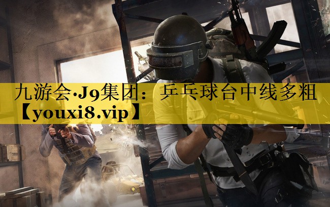 九游会·J9集团：乒乓球台中线多粗