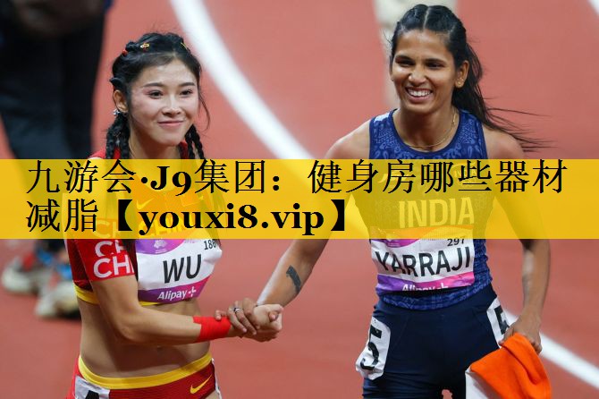九游会·J9集团：健身房哪些器材减脂