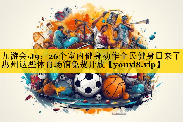 九游会·J9：26个室内健身动作全民健身日来了！惠州这些体育场馆免费开放