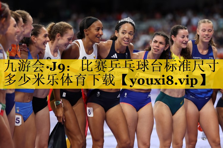 九游会·J9：比赛乒乓球台标准尺寸多少米乐体育下载