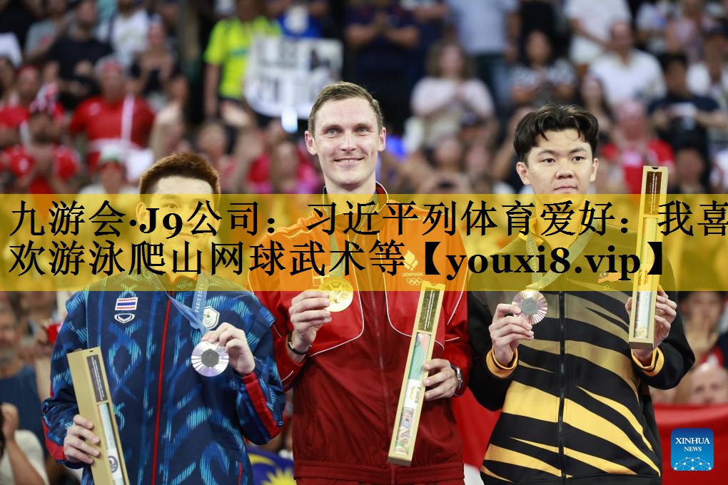 九游会·J9公司：习近平列体育爱好：我喜欢游泳爬山网球武术等