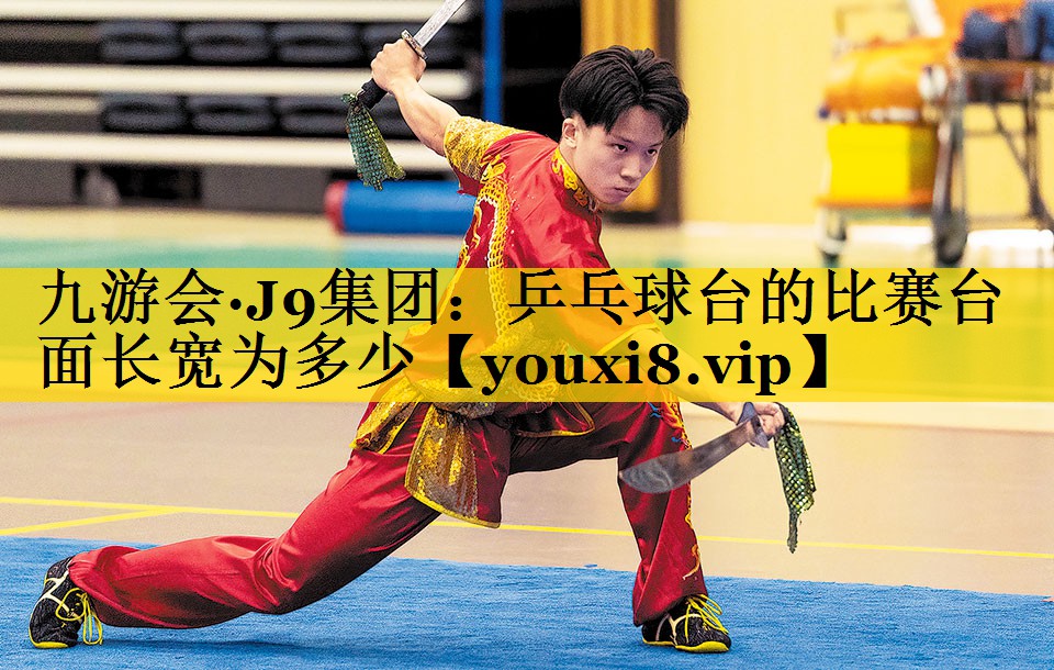 九游会·J9集团：乒乓球台的比赛台面长宽为多少