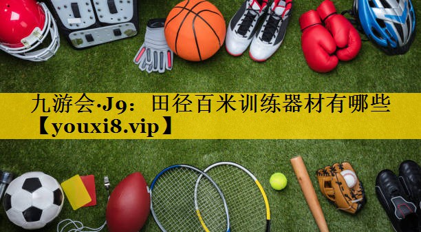 九游会·J9：田径百米训练器材有哪些