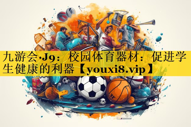 九游会·J9：校园体育器材：促进学生健康的利器