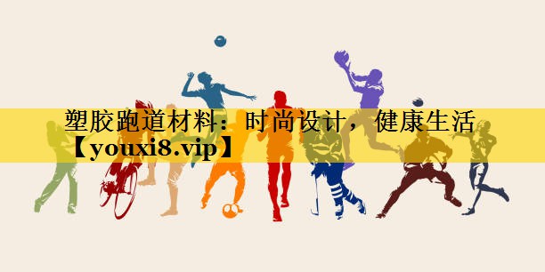 <strong>塑胶跑道材料：时尚设计，健康生活</strong>
