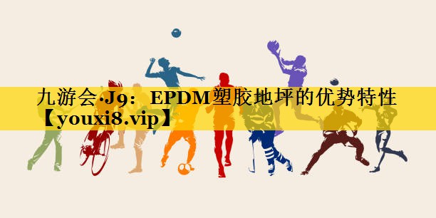 EPDM塑胶地坪的优势特性