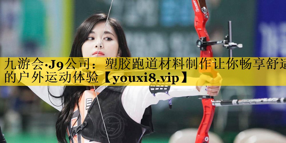 塑胶跑道材料制作让你畅享舒适的户外运动体验