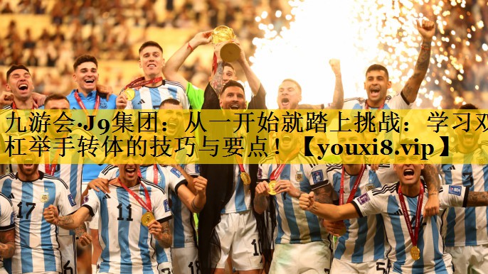 从一开始就踏上挑战：学习双杠举手转体的技巧与要点！
