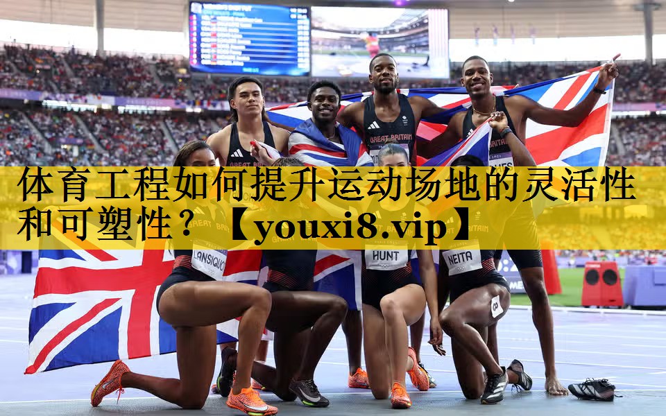 体育工程如何提升运动场地的灵活性和可塑性？