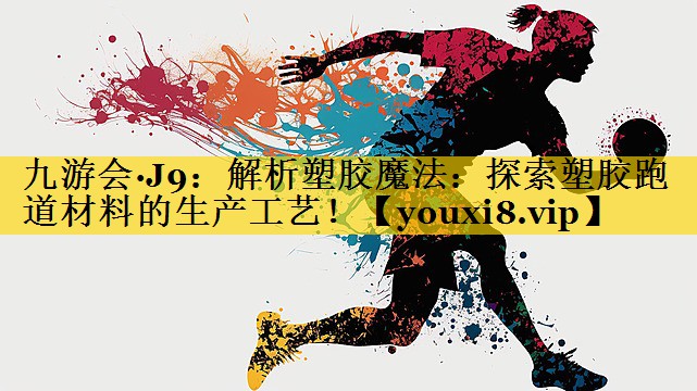 解析塑胶魔法：探索塑胶跑道材料的生产工艺！