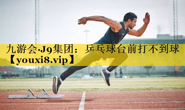 乒乓球台前打不到球