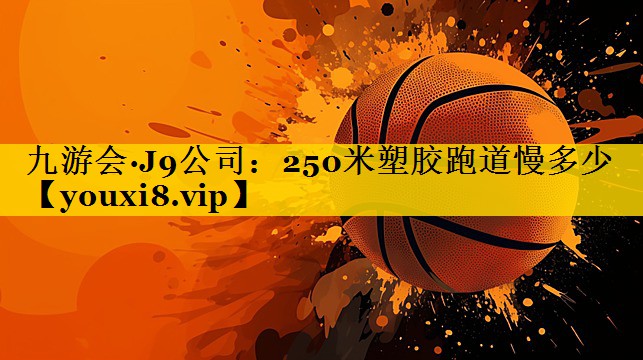 250米塑胶跑道慢多少