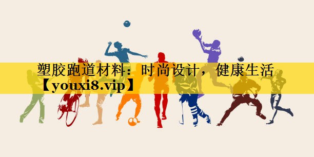 塑胶跑道材料：时尚设计，健康生活